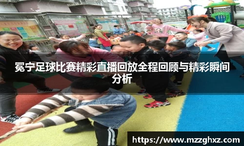 冕宁足球比赛精彩直播回放全程回顾与精彩瞬间分析