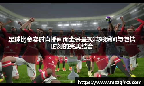 足球比赛实时直播画面全景呈现精彩瞬间与激情时刻的完美结合