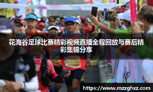 花海谷足球比赛精彩视频直播全程回放与赛后精彩集锦分享