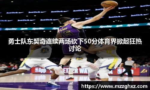 勇士队东契奇连续两场砍下50分体育界掀起狂热讨论