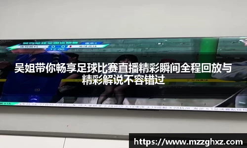 吴姐带你畅享足球比赛直播精彩瞬间全程回放与精彩解说不容错过