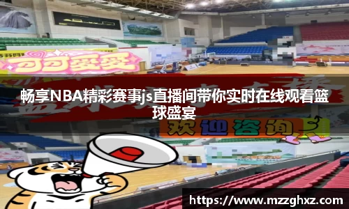 畅享NBA精彩赛事js直播间带你实时在线观看篮球盛宴