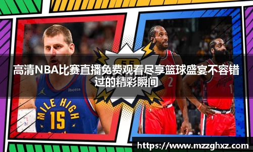高清NBA比赛直播免费观看尽享篮球盛宴不容错过的精彩瞬间
