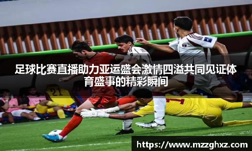 足球比赛直播助力亚运盛会激情四溢共同见证体育盛事的精彩瞬间